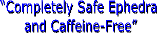 “Completely Safe Ephedra
and Caffeine-Free”