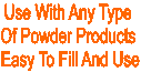 Use With Any Type 
Of Powder Products 
Easy To Fill And Use