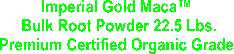 Imperial Gold Maca 
Bulk Root Powder 
Premium Certified Organic Grade 
