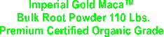 Imperial Gold Maca 
Bulk Root Powder 
Premium Certified Organic Grade 