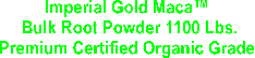 Imperial Gold Maca 
Bulk Root Powder 
Premium Certified Organic Grade 