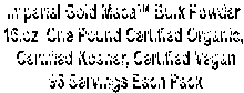 Imperial Gold Maca Bulk Powder 
16.oz  One Pound Certified Organic, 
Certified Kosher, Certified Vegan