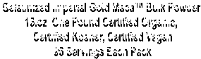 Gelatinized Imperial Gold Maca Bulk Powder 
16.oz  One Pound Certified Organic, 
Certified Kosher, Certified Vegan