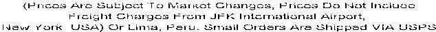 (Prices Are Subject To Market Changes, Prices Do Not Include Freight Charges From  
JFK International Airport,  New York  USA) Or Lima, Peru. 